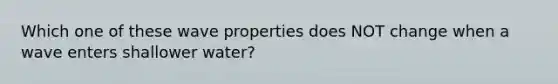 Which one of these wave properties does NOT change when a wave enters shallower water?