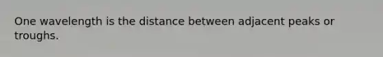 One wavelength is the distance between adjacent peaks or troughs.