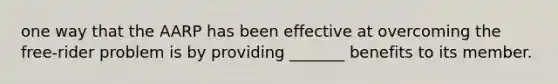 one way that the AARP has been effective at overcoming the free-rider problem is by providing _______ benefits to its member.