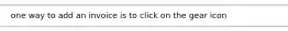 one way to add an invoice is to click on the gear icon