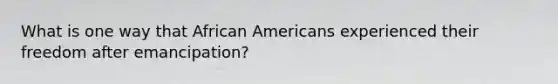 What is one way that African Americans experienced their freedom after emancipation?