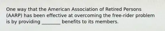 One way that the American Association of Retired Persons (AARP) has been effective at overcoming the free-rider problem is by providing ________ benefits to its members.