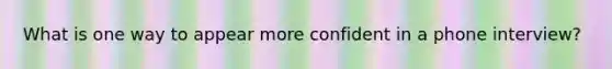 What is one way to appear more confident in a phone interview?