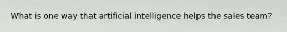 What is one way that artificial intelligence helps the sales team?