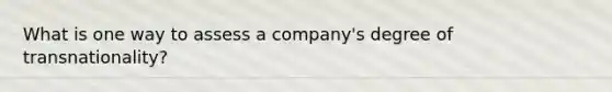 What is one way to assess a company's degree of transnationality?