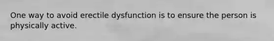 One way to avoid erectile dysfunction is to ensure the person is physically active.