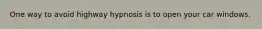 One way to avoid highway hypnosis is to open your car windows.