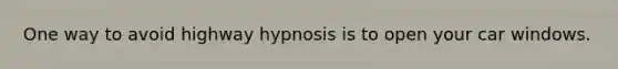 One way to avoid highway hypnosis is to open your car windows.