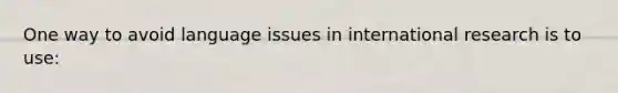 One way to avoid language issues in international research is to use: