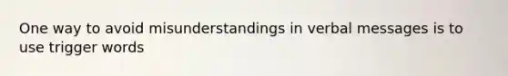 One way to avoid misunderstandings in verbal messages is to use trigger words