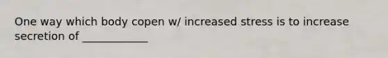 One way which body copen w/ increased stress is to increase secretion of ____________