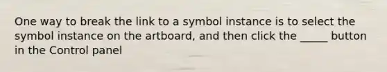 One way to break the link to a symbol instance is to select the symbol instance on the artboard, and then click the _____ button in the Control panel