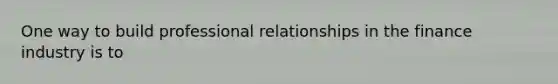 One way to build professional relationships in the finance industry is to