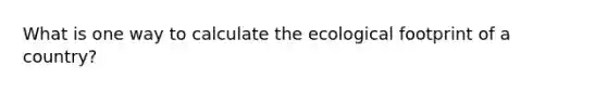 What is one way to calculate the ecological footprint of a country?