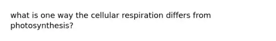 what is one way the cellular respiration differs from photosynthesis?