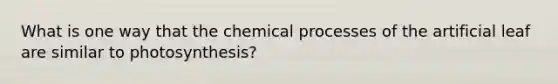 What is one way that the chemical processes of the artificial leaf are similar to photosynthesis?