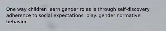 One way children learn gender roles is through self-discovery adherence to social expectations. play. gender normative behavior.