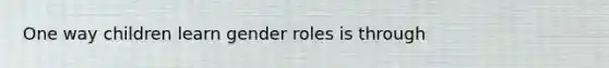 One way children learn gender roles is through