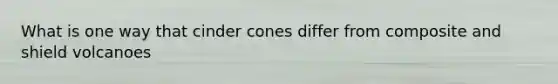 What is one way that cinder cones differ from composite and shield volcanoes