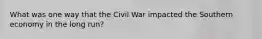 What was one way that the Civil War impacted the Southern economy in the long run?