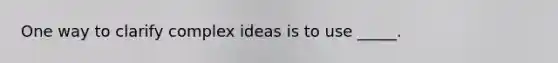 One way to clarify complex ideas is to use _____.