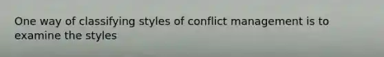 One way of classifying styles of conflict management is to examine the styles