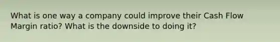 What is one way a company could improve their Cash Flow Margin ratio? What is the downside to doing it?