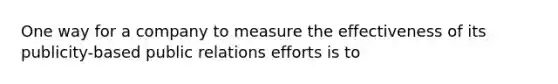 One way for a company to measure the effectiveness of its publicity-based public relations efforts is to