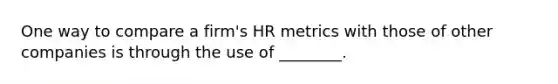 One way to compare a firm's HR metrics with those of other companies is through the use of ________.