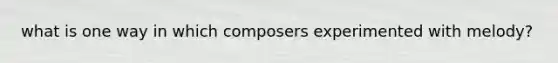 what is one way in which composers experimented with melody?