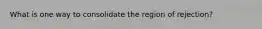 What is one way to consolidate the region of rejection?