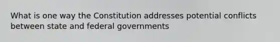 What is one way the Constitution addresses potential conflicts between state and federal governments