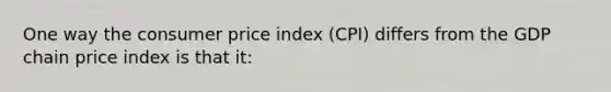 One way the consumer price index (CPI) differs from the GDP chain price index is that it: