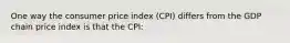 One way the consumer price index (CPI) differs from the GDP chain price index is that the CPI: