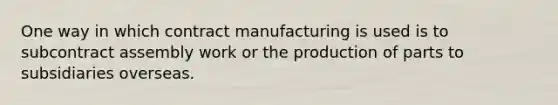 One way in which contract manufacturing is used is to subcontract assembly work or the production of parts to subsidiaries overseas.