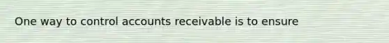 One way to control accounts receivable is to ensure