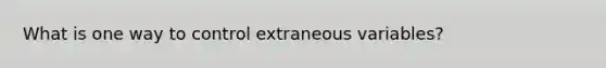 What is one way to control extraneous variables?