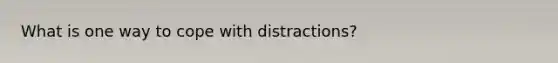 What is one way to cope with distractions?