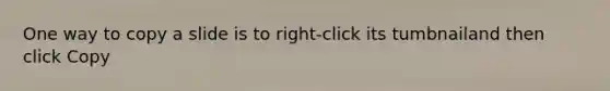 One way to copy a slide is to right-click its tumbnailand then click Copy