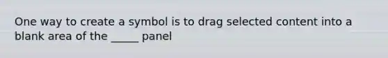 One way to create a symbol is to drag selected content into a blank area of the _____ panel