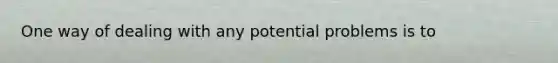 One way of dealing with any potential problems is to