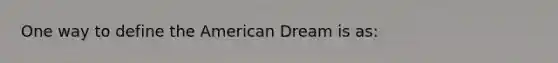 One way to define the American Dream is as: