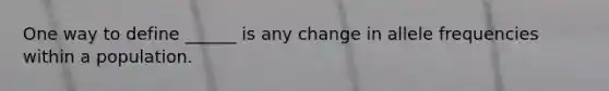 One way to define ______ is any change in allele frequencies within a population.