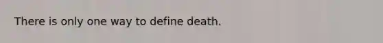 There is only one way to define death.