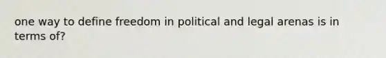 one way to define freedom in political and legal arenas is in terms of?