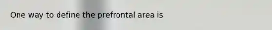 One way to define the prefrontal area is