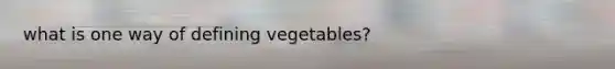 what is one way of defining vegetables?