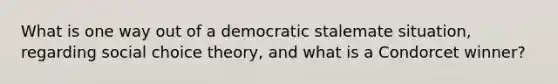 What is one way out of a democratic stalemate situation, regarding social choice theory, and what is a Condorcet winner?