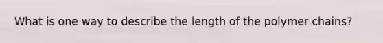 What is one way to describe the length of the polymer chains?