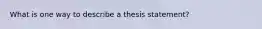 What is one way to describe a thesis statement?